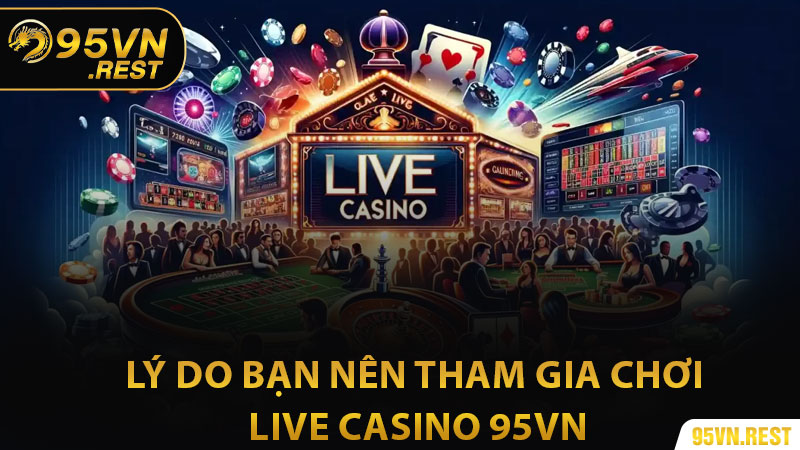 Lý do bạn nên tham gia chơi live casino 95vn